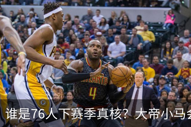谁是76人下赛季真核？大帝小马会谦让老詹吗？